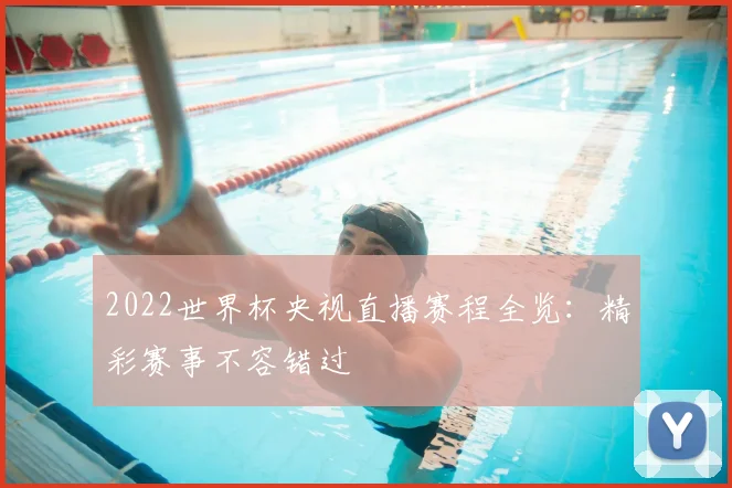 2022世界杯央视直播赛程全览：精彩赛事不容错过