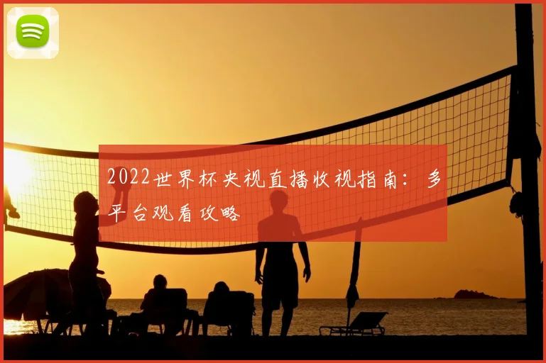 2022世界杯央视直播收视指南：多平台观看攻略