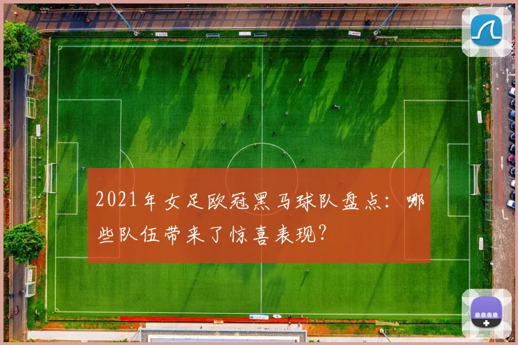 2021年女足欧冠黑马球队盘点：哪些队伍带来了惊喜表现？