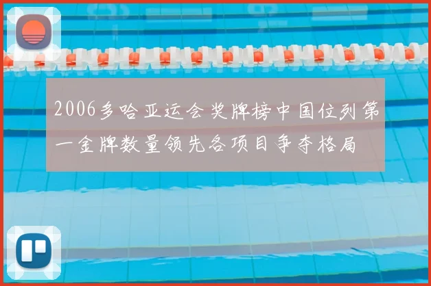 2006多哈亚运会奖牌榜中国位列第一金牌数量领先各项目争夺格局