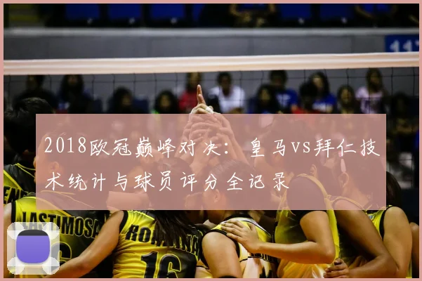 2018欧冠巅峰对决：皇马vs拜仁技术统计与球员评分全记录