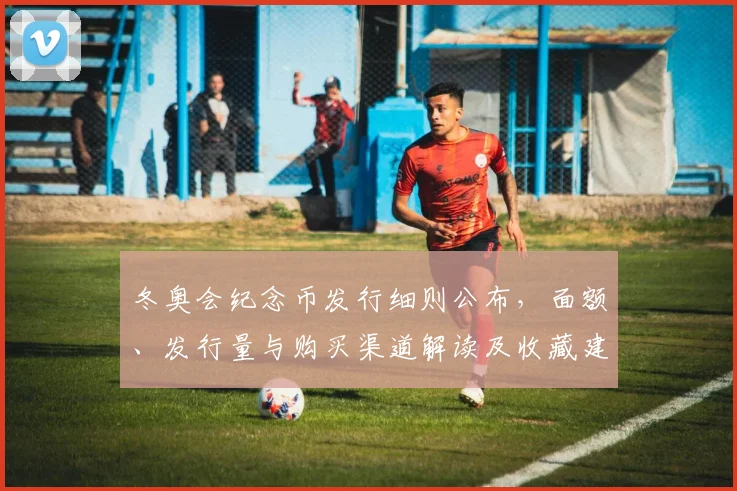 冬奥会纪念币发行细则公布，面额、发行量与购买渠道解读及收藏建议