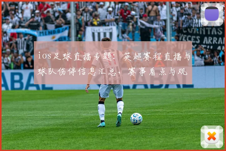 ios足球直播专题：英超赛程直播与球队伤停信息汇总，赛事看点与观赛指南