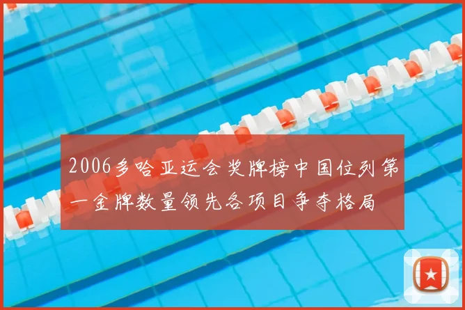 2006多哈亚运会奖牌榜中国位列第一金牌数量领先各项目争夺格局