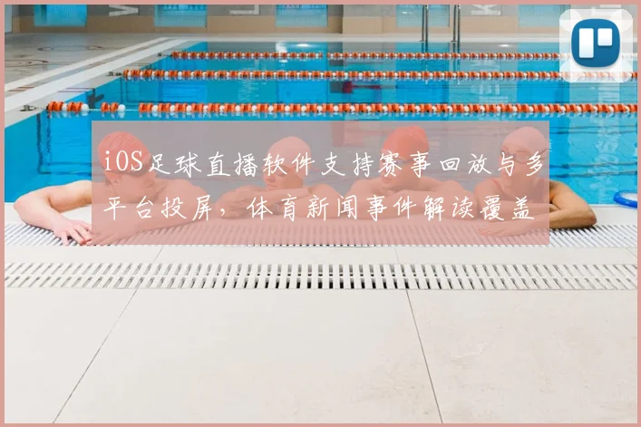 iOS足球直播软件支持赛事回放与多平台投屏，体育新闻事件解读覆盖赛况与战术分析