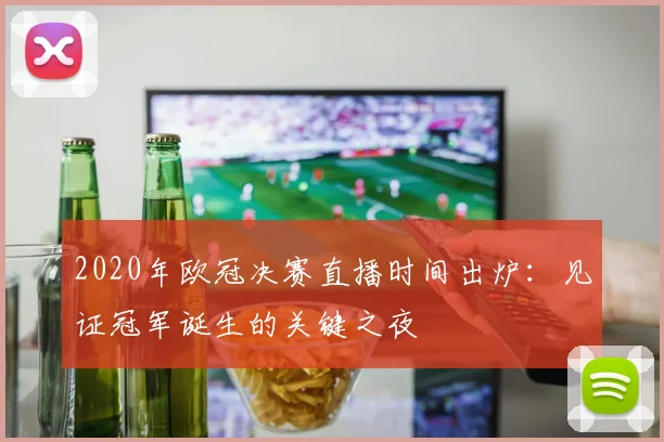 2020年欧冠决赛直播时间出炉：见证冠军诞生的关键之夜